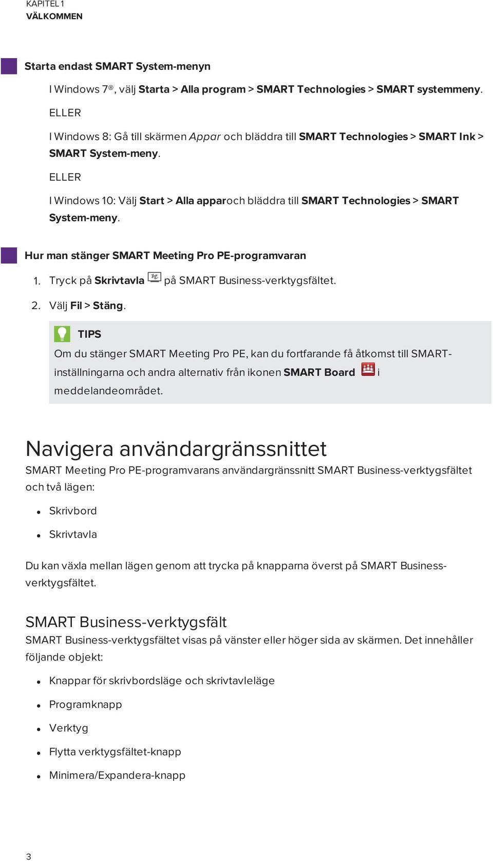 ELLER I Windows 10: Välj Start > Alla apparoch bläddra till SMART Technologies > SMART System-meny. Hur man stänger SMART Meeting Pro PE-programvaran 1.