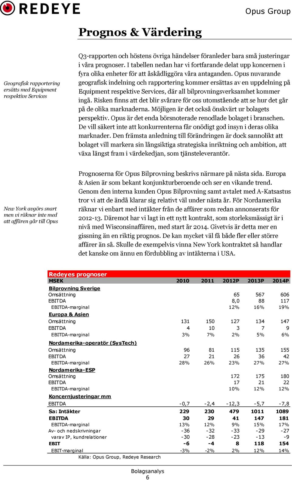 Opus nuvarande geografisk indelning och rapportering kommer ersättas av en uppdelning på Equipment respektive Services, där all bilprovningsverksamhet kommer ingå.