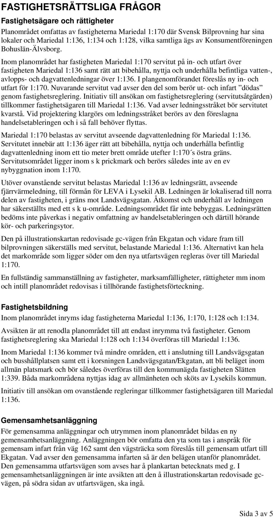 Inom planområdet har fastigheten Mariedal 1:170 servitut på in- och utfart över fastigheten Mariedal 1:136 samt rätt att bibehålla, nyttja och underhålla befintliga vatten-, avlopps- och