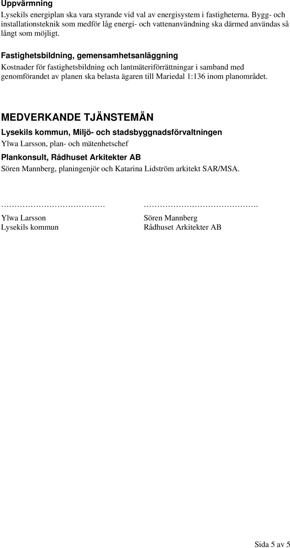 Fastighetsbildning, gemensamhetsanläggning Kostnader för fastighetsbildning och lantmäteriförrättningar i samband med genomförandet av planen ska belasta ägaren till Mariedal