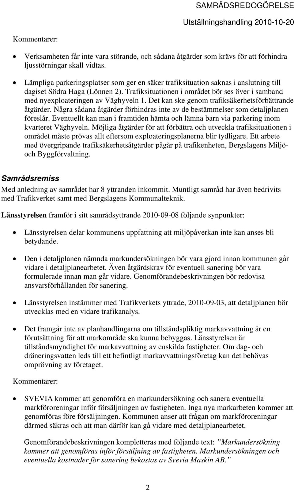 Trafiksituationen i området bör ses över i samband med nyexploateringen av Väghyveln 1. Det kan ske genom trafiksäkerhetsförbättrande åtgärder.