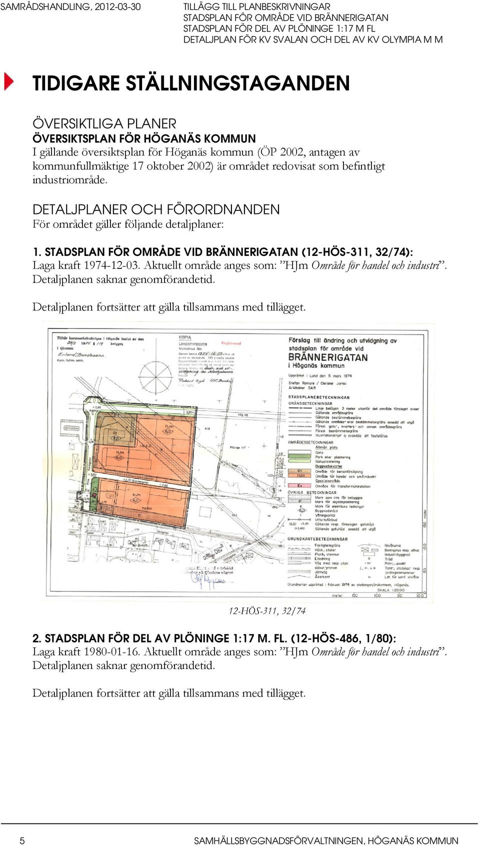 Aktuellt område anges som: HJm Område för handel och industri. Detaljplanen saknar genomförandetid. Detaljplanen fortsätter att gälla tillsammans med tillägget. 12-HÖS-311, 32/74 2.