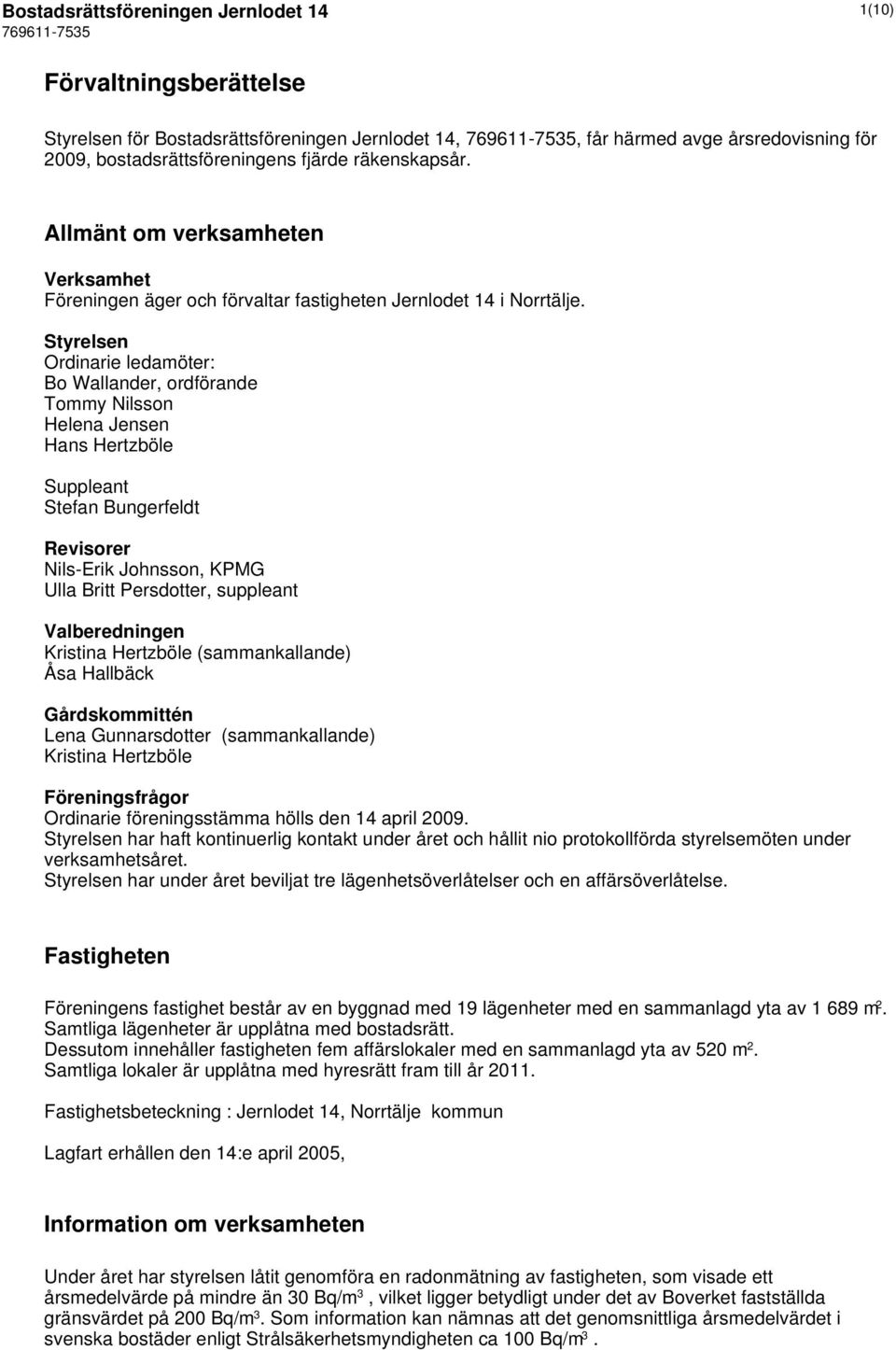 Styrelsen Ordinarie ledamöter: Bo Wallander, ordförande Tommy Nilsson Helena Jensen Hans Hertzböle Suppleant Stefan Bungerfeldt Revisorer Nils-Erik Johnsson, KPMG Ulla Britt Persdotter, suppleant