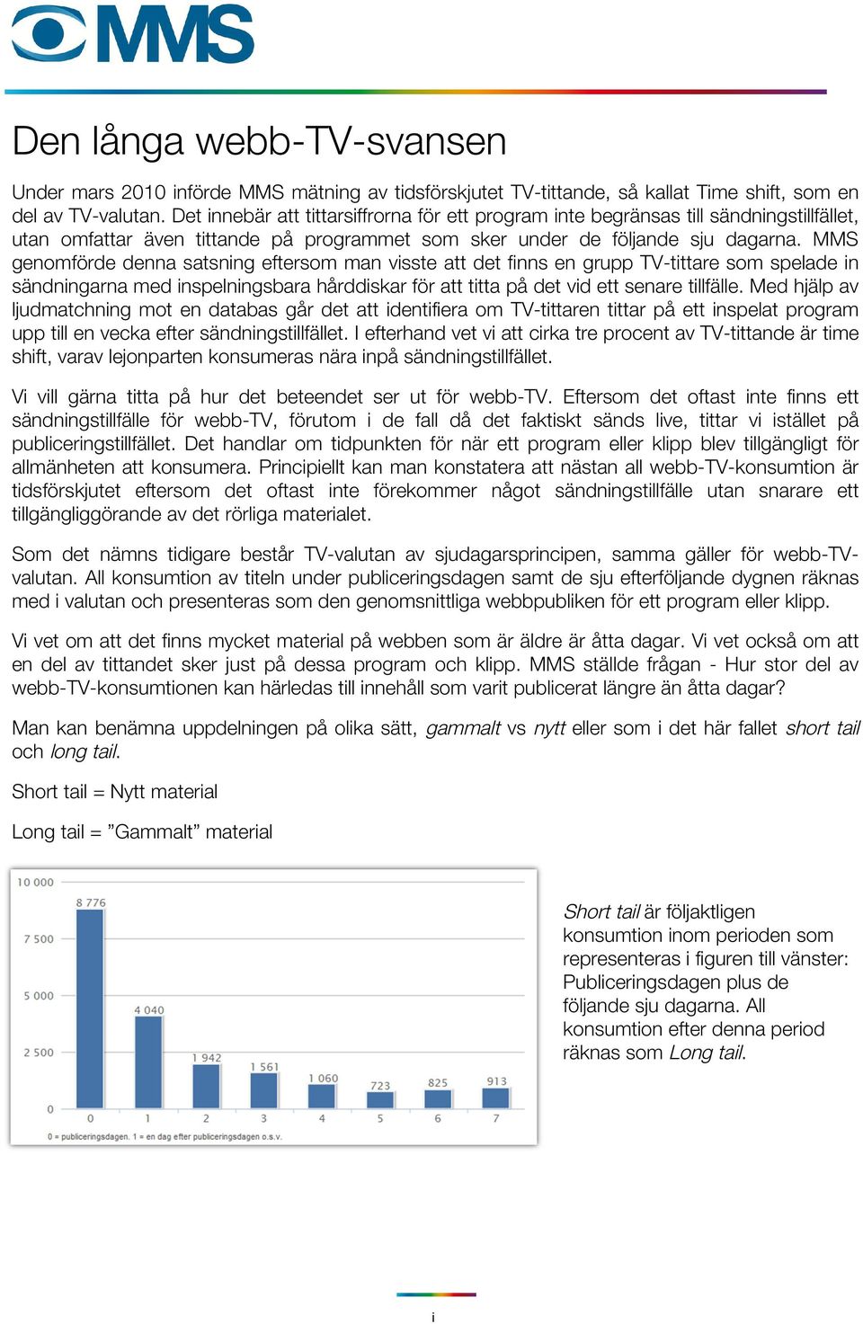 MMS genomförde denna satsning eftersom man visste att det finns en grupp TV-tittare som spelade in sändningarna med inspelningsbara hårddiskar för att titta på det vid ett senare tillfälle.