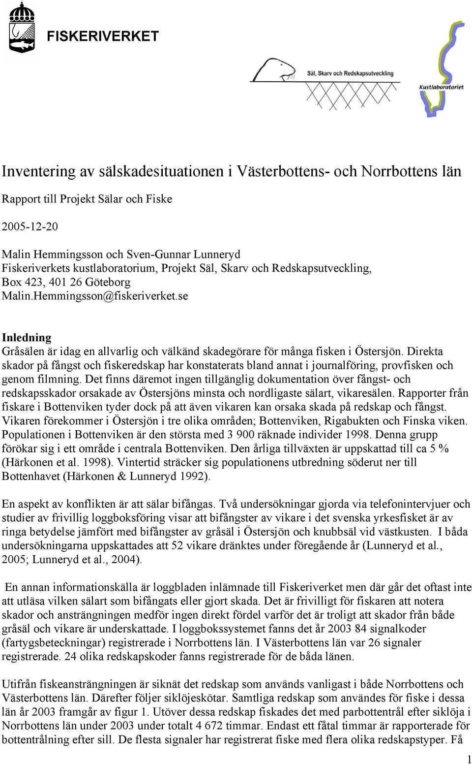 se Inledning Gråsälen är idag en allvarlig och välkänd skadegörare för många fisken i Östersjön.