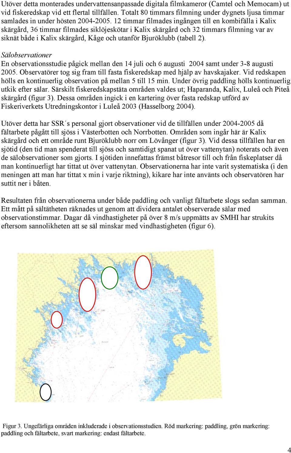 12 timmar filmades ingången till en kombifälla i Kalix skärgård, 36 timmar filmades siklöjeskötar i Kalix skärgård och 32 timmars filmning var av siknät både i Kalix skärgård, Kåge och utanför