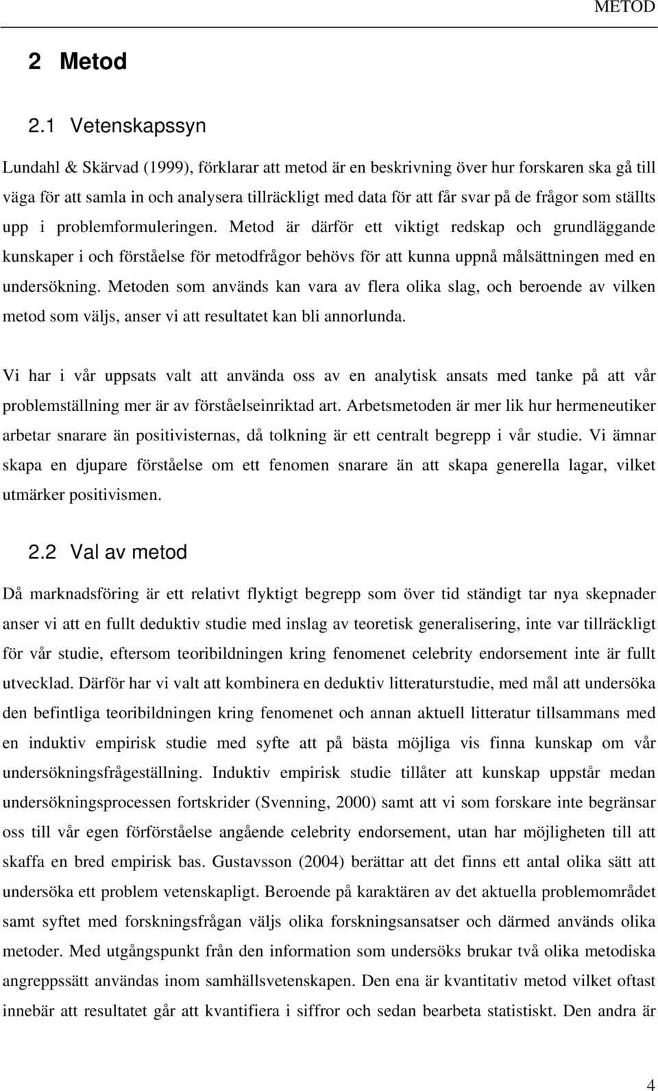som ställts upp i problemformuleringen. Metod är därför ett viktigt redskap och grundläggande kunskaper i och förståelse för metodfrågor behövs för att kunna uppnå målsättningen med en undersökning.