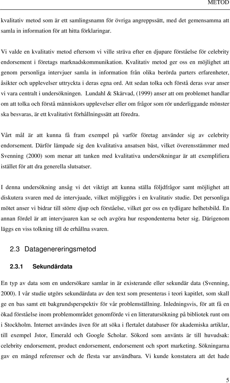 Kvalitativ metod ger oss en möjlighet att genom personliga intervjuer samla in information från olika berörda parters erfarenheter, åsikter och upplevelser uttryckta i deras egna ord.