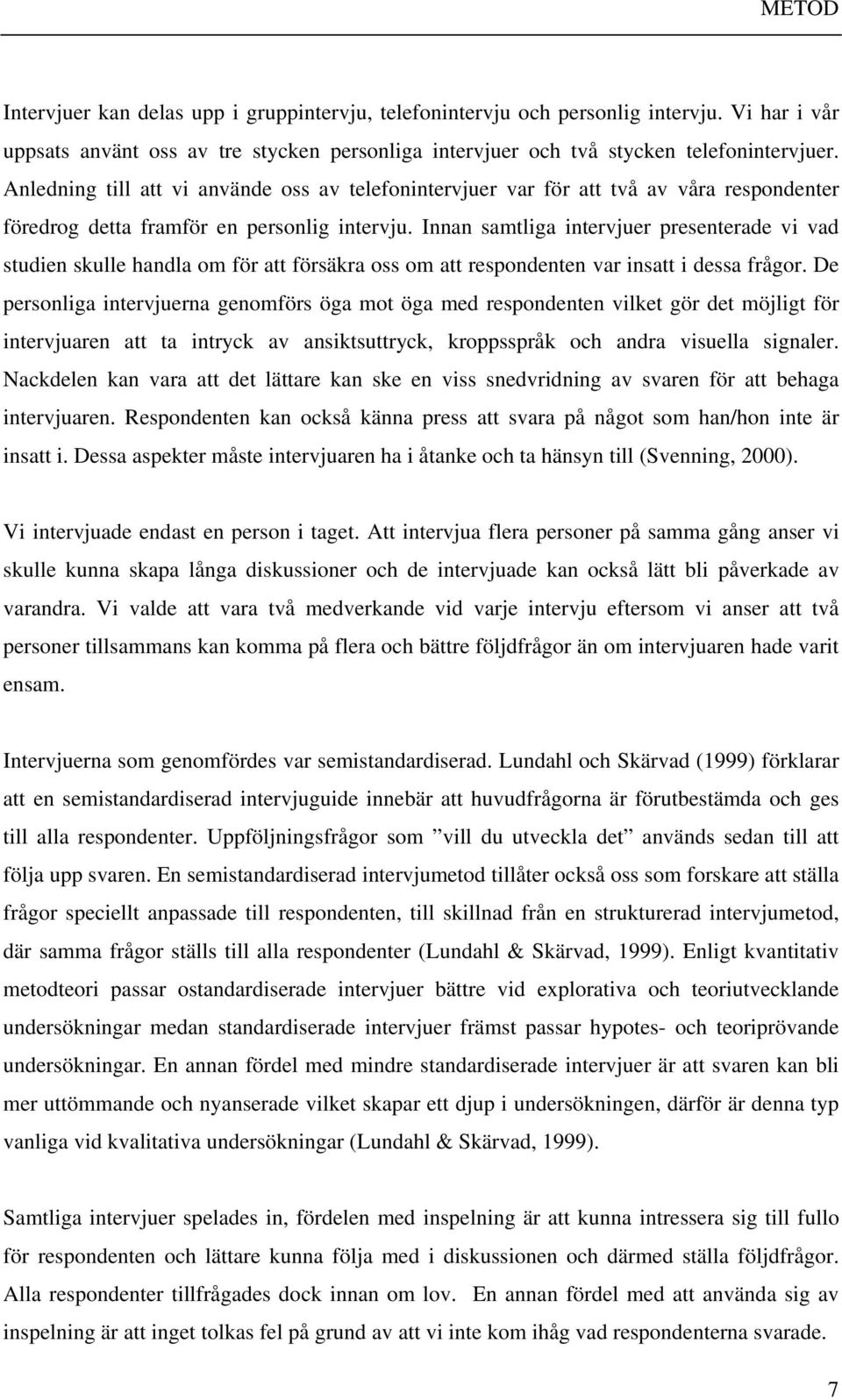 Innan samtliga intervjuer presenterade vi vad studien skulle handla om för att försäkra oss om att respondenten var insatt i dessa frågor.