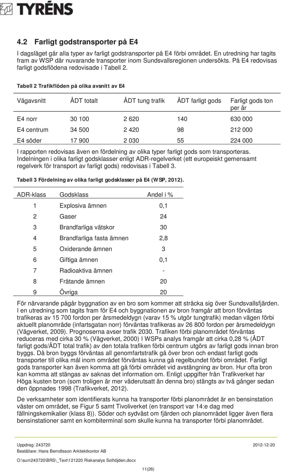 Tabell 2 Trafikflöden på olika avsnitt av E4 Vägavsnitt ÅDT totalt ÅDT tung trafik ÅDT farligt gods Farligt gods ton per år E4 norr 30 100 2 620 140 630 000 E4 centrum 34 500 2 420 98 212 000 E4