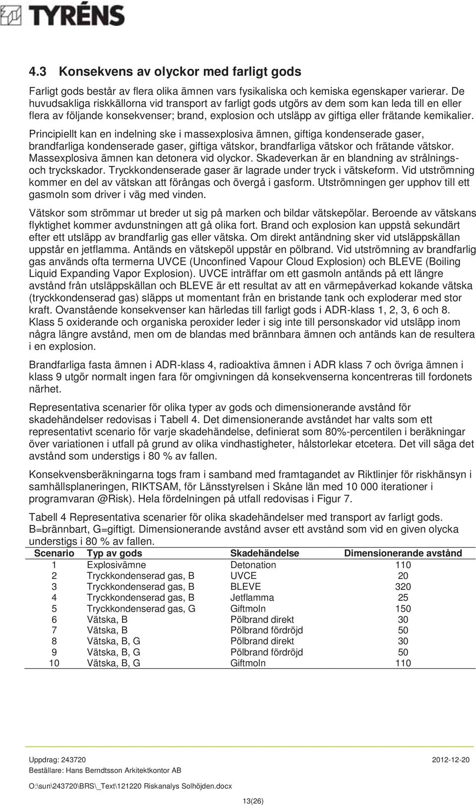 Principiellt kan en indelning ske i massexplosiva ämnen, giftiga kondenserade gaser, brandfarliga kondenserade gaser, giftiga vätskor, brandfarliga vätskor och frätande vätskor.