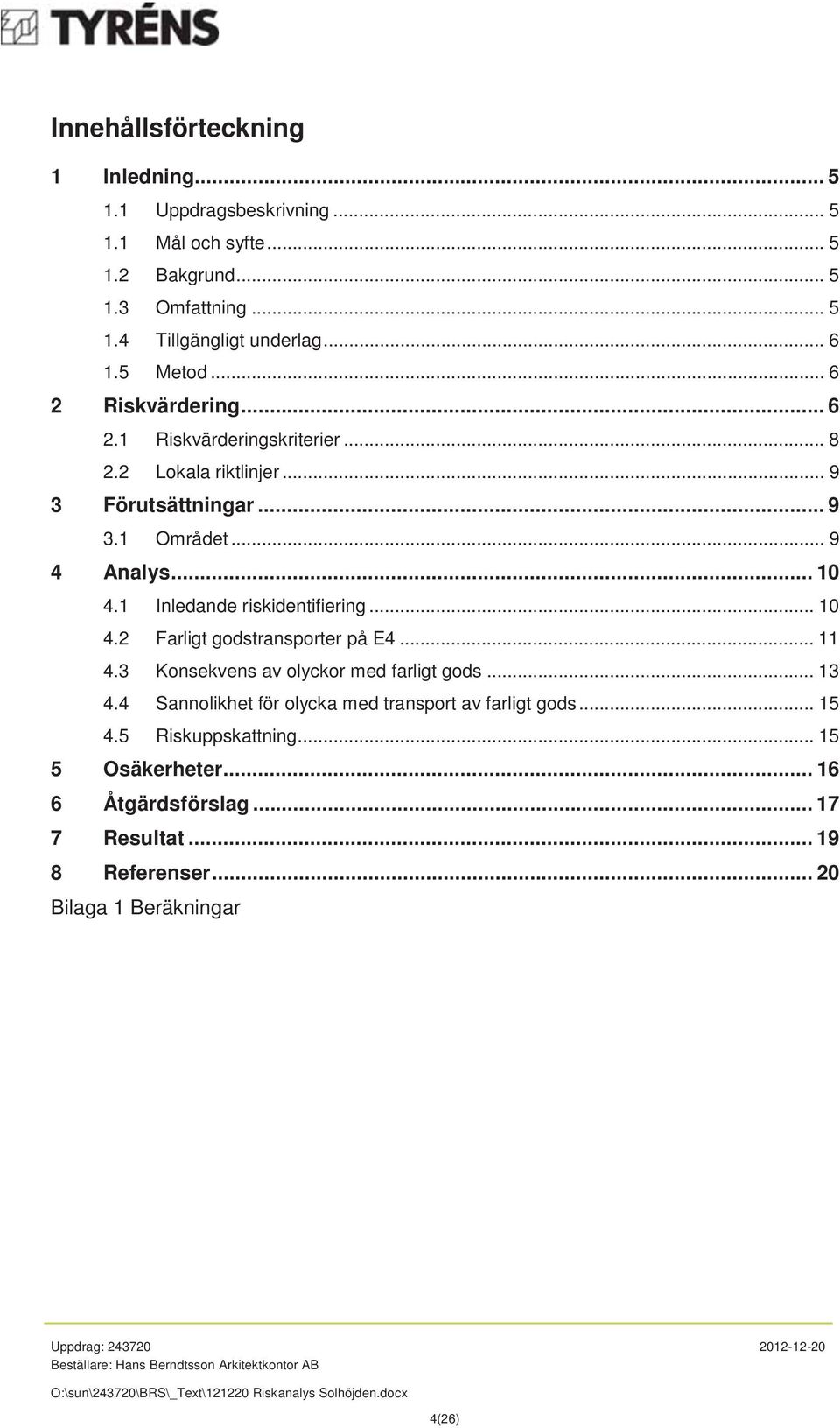 1 Inledande riskidentifiering... 10 4.2 Farligt godstransporter på E4... 11 4.3 Konsekvens av olyckor med farligt gods... 13 4.