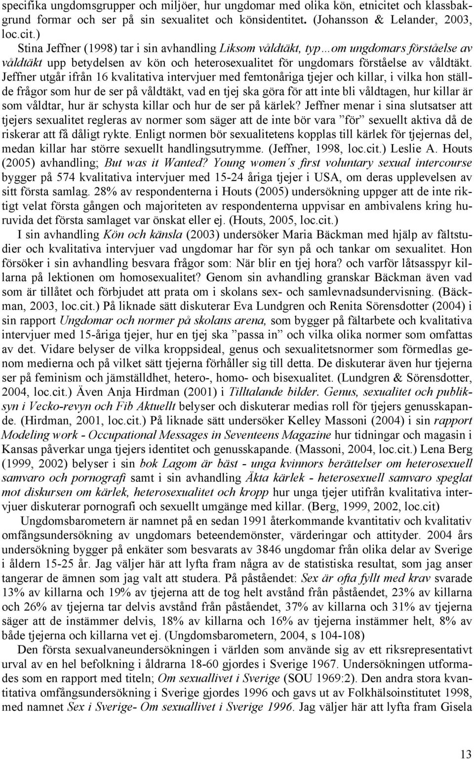 ) Stina Jeffner (1998) tar i sin avhandling Liksom våldtäkt, typ om ungdomars förståelse av våldtäkt upp betydelsen av kön och heterosexualitet för ungdomars förståelse av våldtäkt.