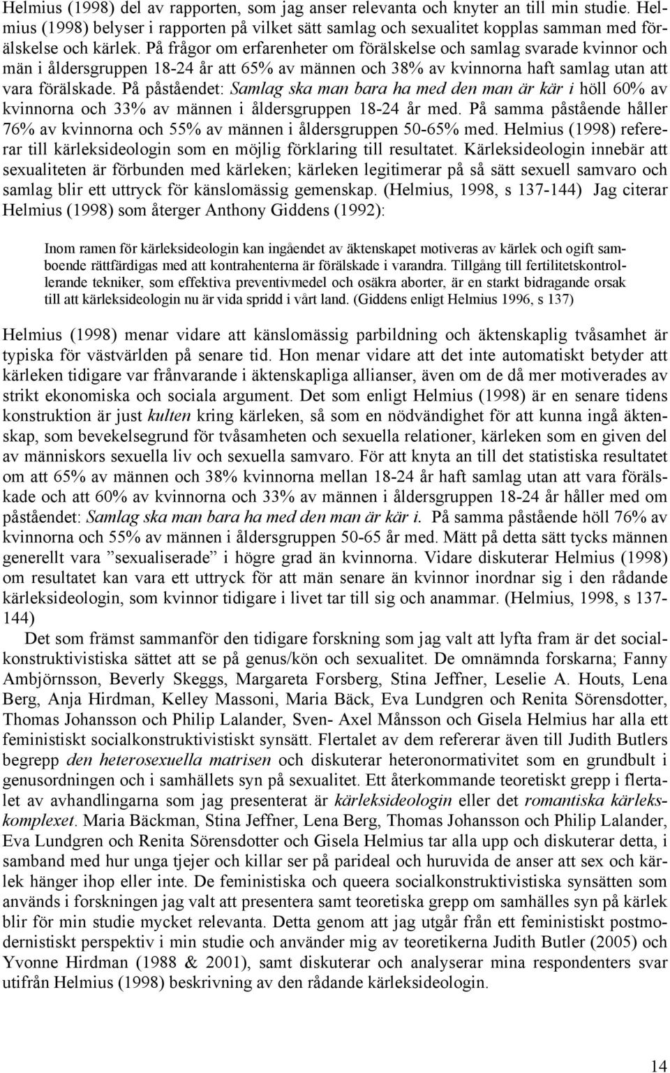 På frågor om erfarenheter om förälskelse och samlag svarade kvinnor och män i åldersgruppen 18-24 år att 65% av männen och 38% av kvinnorna haft samlag utan att vara förälskade.