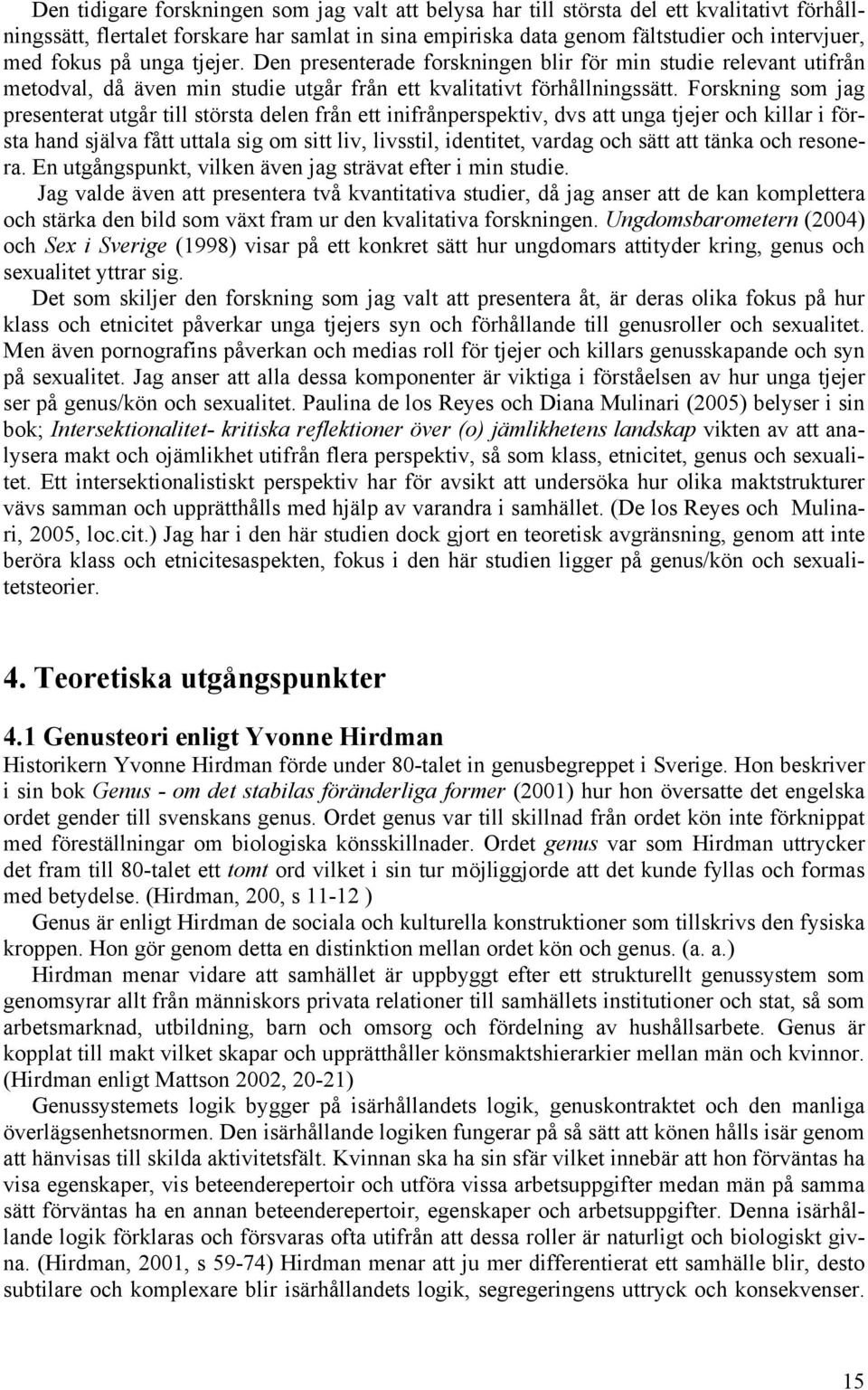 Forskning som jag presenterat utgår till största delen från ett inifrånperspektiv, dvs att unga tjejer och killar i första hand själva fått uttala sig om sitt liv, livsstil, identitet, vardag och