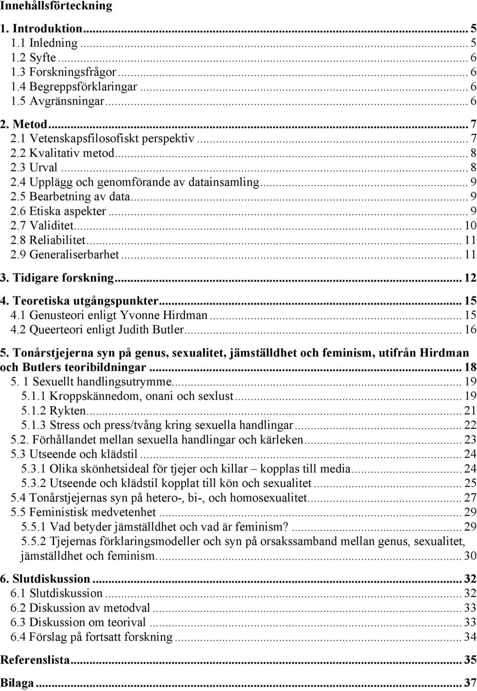 .. 10 2.8 Reliabilitet... 11 2.9 Generaliserbarhet... 11 3. Tidigare forskning... 12 4. Teoretiska utgångspunkter... 15 4.1 Genusteori enligt Yvonne Hirdman... 15 4.2 Queerteori enligt Judith Butler.