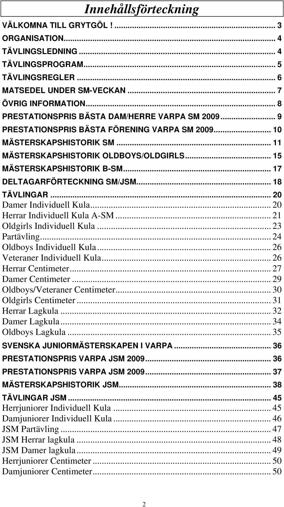 .. 15 MÄSTERSKAPSHISTORIK B-SM... 17 DELTAGARFÖRTECKNING SM/JSM... 18 TÄVLINGAR... 20 Damer Individuell Kula... 20 Herrar Individuell Kula A-SM... 21 Oldgirls Individuell Kula... 23 Partävling.