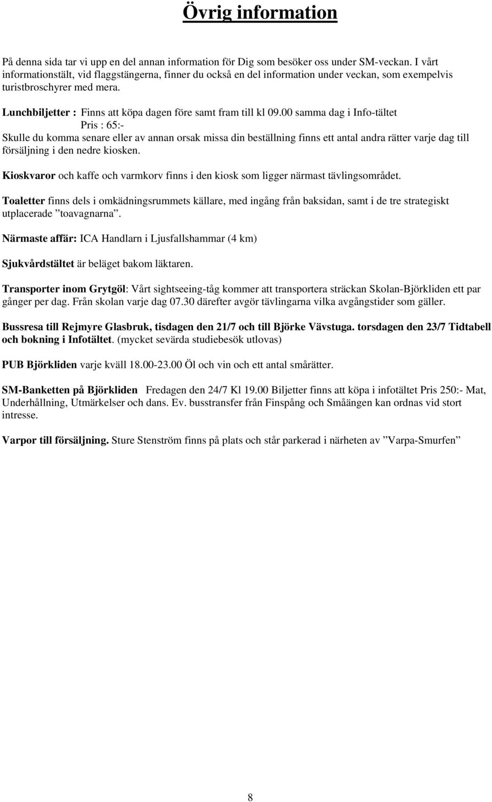 00 samma dag i Info-tältet Pris : 65:- Skulle du komma senare eller av annan orsak missa din beställning finns ett antal andra rätter varje dag till försäljning i den nedre kiosken.