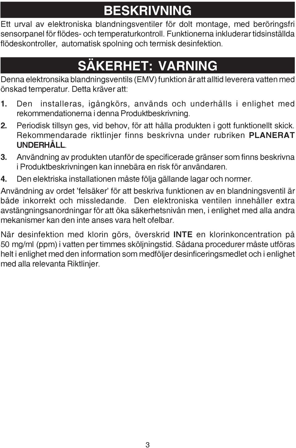 SÄKERHET: VARNING Denna elektronsika blandningsventils (EMV) funktion är att alltid leverera vatten med önskad temperatur. Detta kräver att: 1.