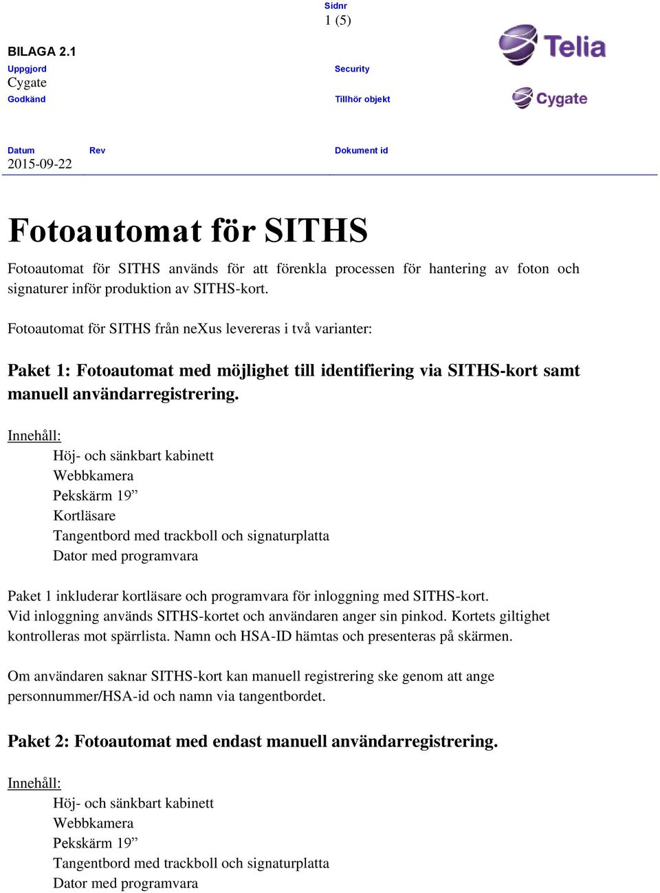 Innehåll: Höj- och sänkbart kabinett Pekskärm 19 Kortläsare Tangentbord med trackboll och signaturplatta Dator med programvara Paket 1 inkluderar kortläsare och programvara för inloggning med