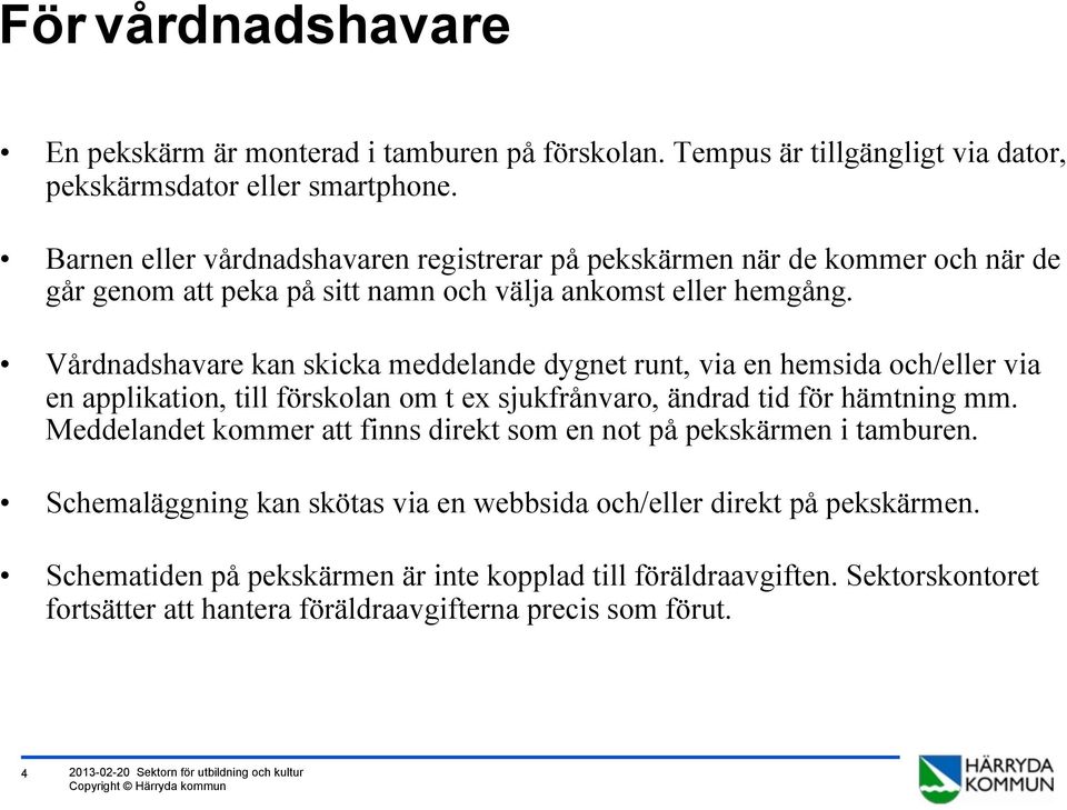 Vårdnadshavare kan skicka meddelande dygnet runt, via en hemsida och/eller via en applikation, till förskolan om t ex sjukfrånvaro, ändrad tid för hämtning mm.