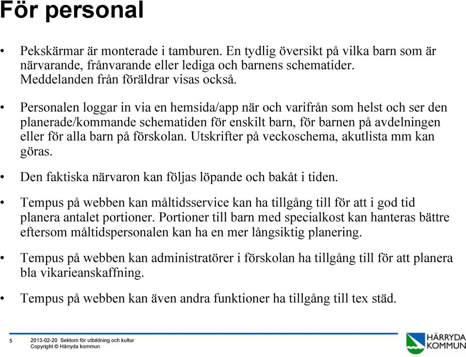 Utskrifter på veckoschema, akutlista mm kan göras. Den faktiska närvaron kan följas löpande och bakåt i tiden.