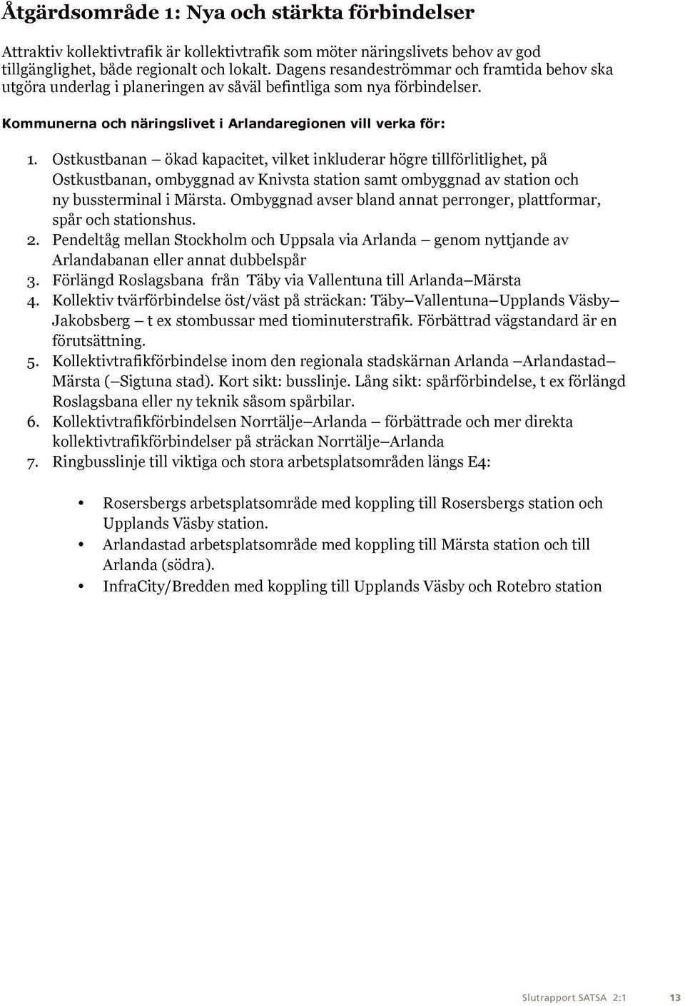 Dagens resandeströmmar och framtida behov ska utgöra underlag i planeringen av såväl befintliga som nya förbindelser. Kommunerna och näringslivet i Arlandaregionen vill verka för: 1.