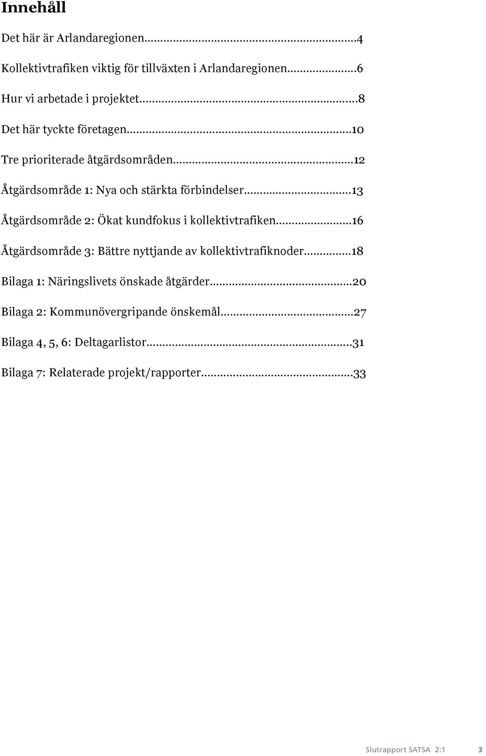 13 Åtgärdsområde 2: Ökat kundfokus i kollektivtrafiken 16 Åtgärdsområde 3: Bättre nyttjande av kollektivtrafiknoder 18 Bilaga 1: Näringslivets önskade