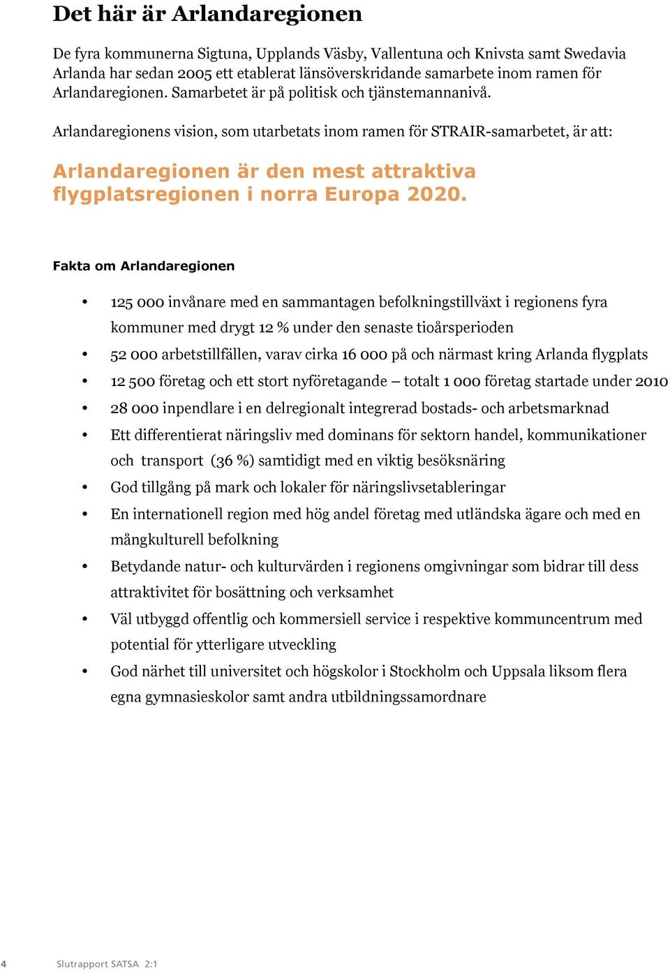Arlandaregionens vision, som utarbetats inom ramen för STRAIR-samarbetet, är att: Arlandaregionen är den mest attraktiva flygplatsregionen i norra Europa 2020.