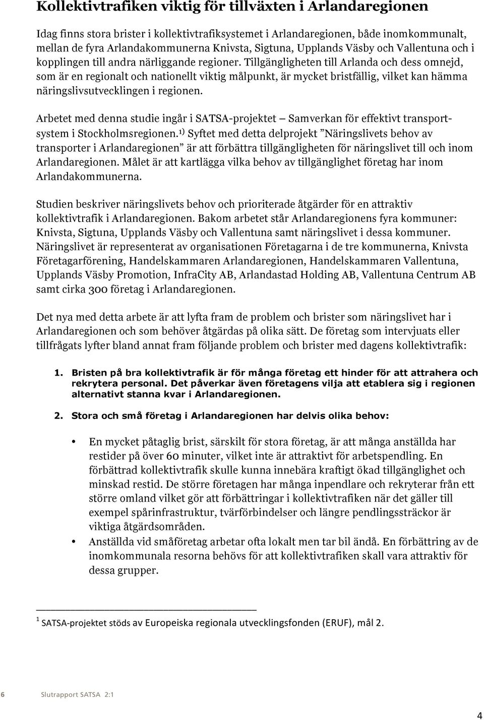 Tillgängligheten till Arlanda och dess omnejd, som är en regionalt och nationellt viktig målpunkt, är mycket bristfällig, vilket kan hämma näringslivsutvecklingen i regionen.