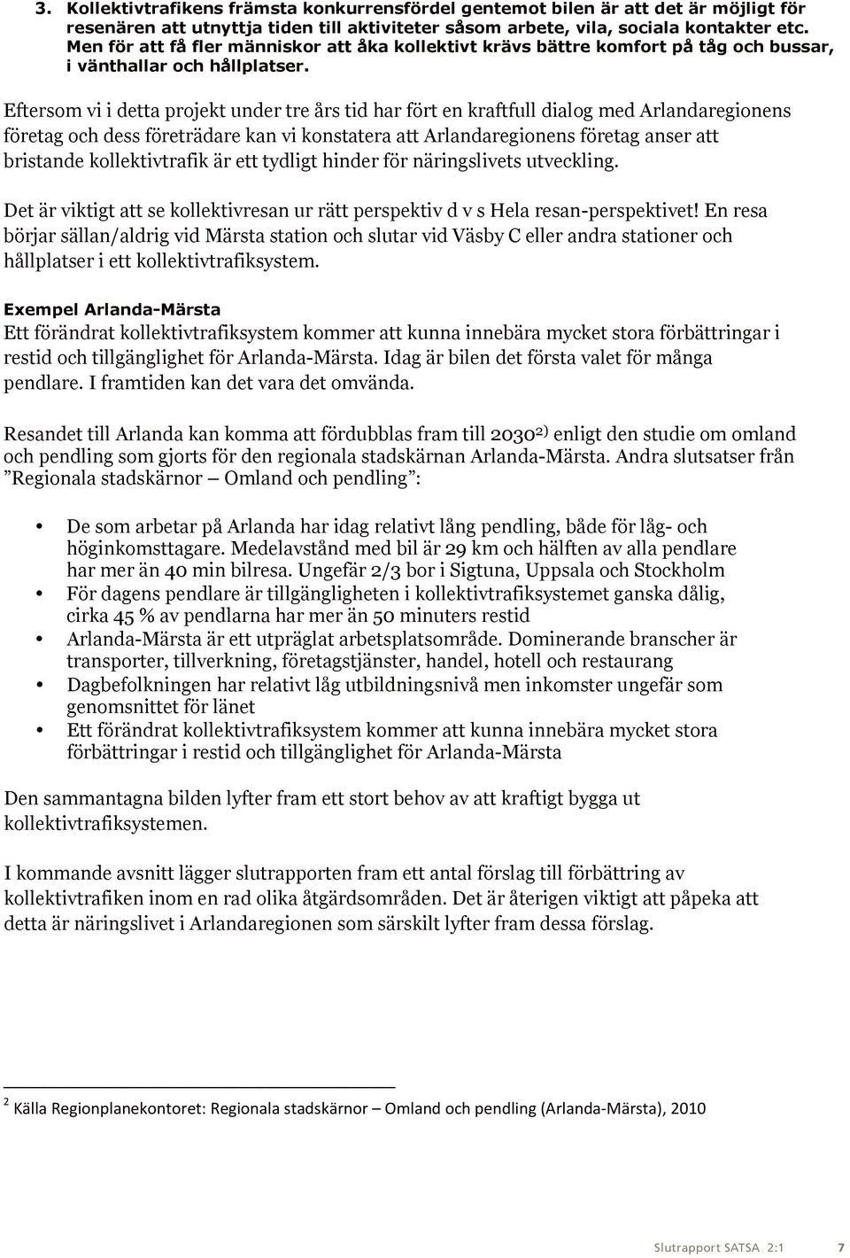 Eftersom vi i detta projekt under tre års tid har fört en kraftfull dialog med Arlandaregionens företag och dess företrädare kan vi konstatera att Arlandaregionens företag anser att bristande