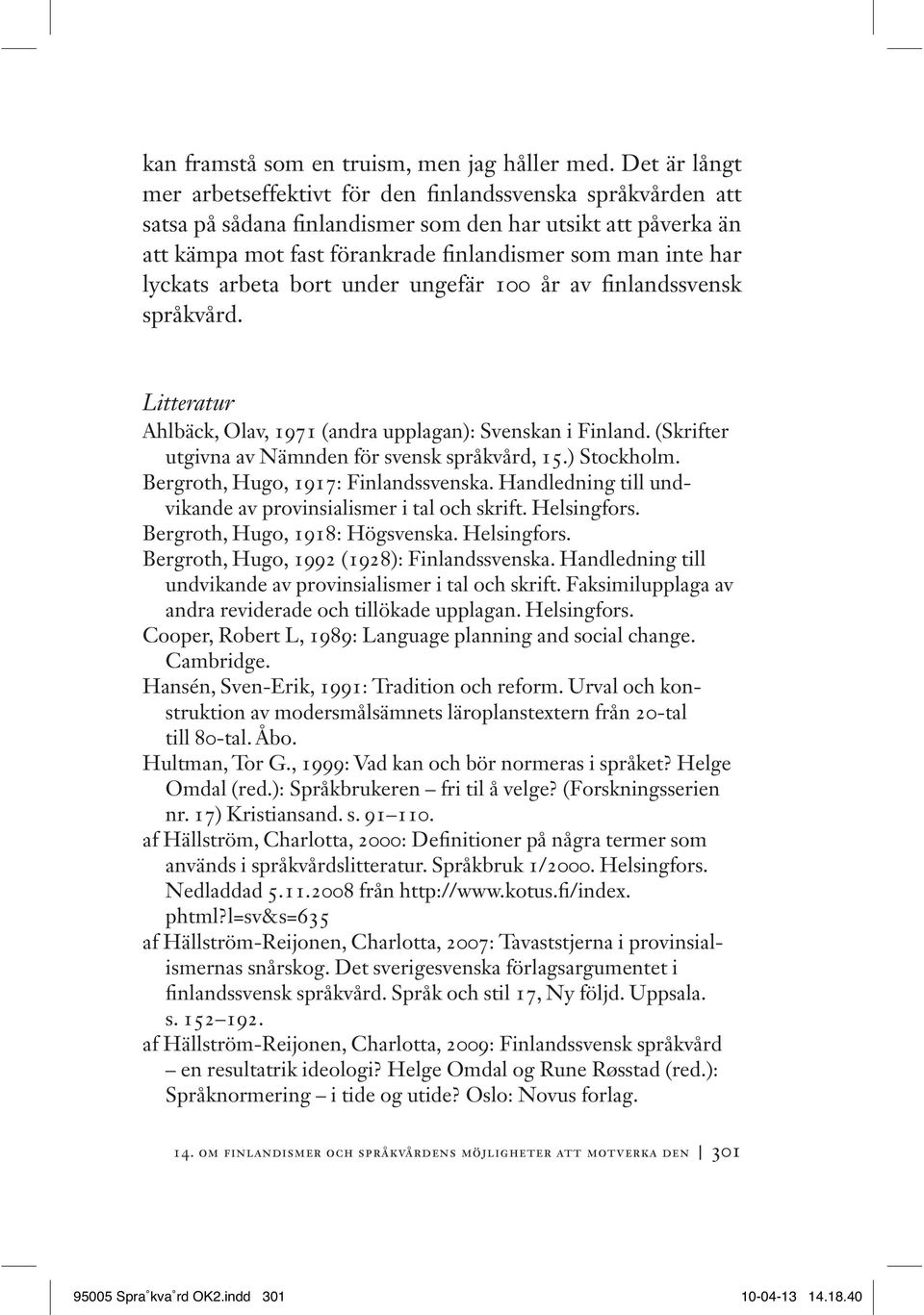 lyckats arbeta bort under ungefär 100 år av finlandssvensk språkvård. Litteratur Ahlbäck, Olav, 1971 (andra upplagan): Svenskan i Finland. (Skrifter utgivna av Nämnden för svensk språkvård, 15.