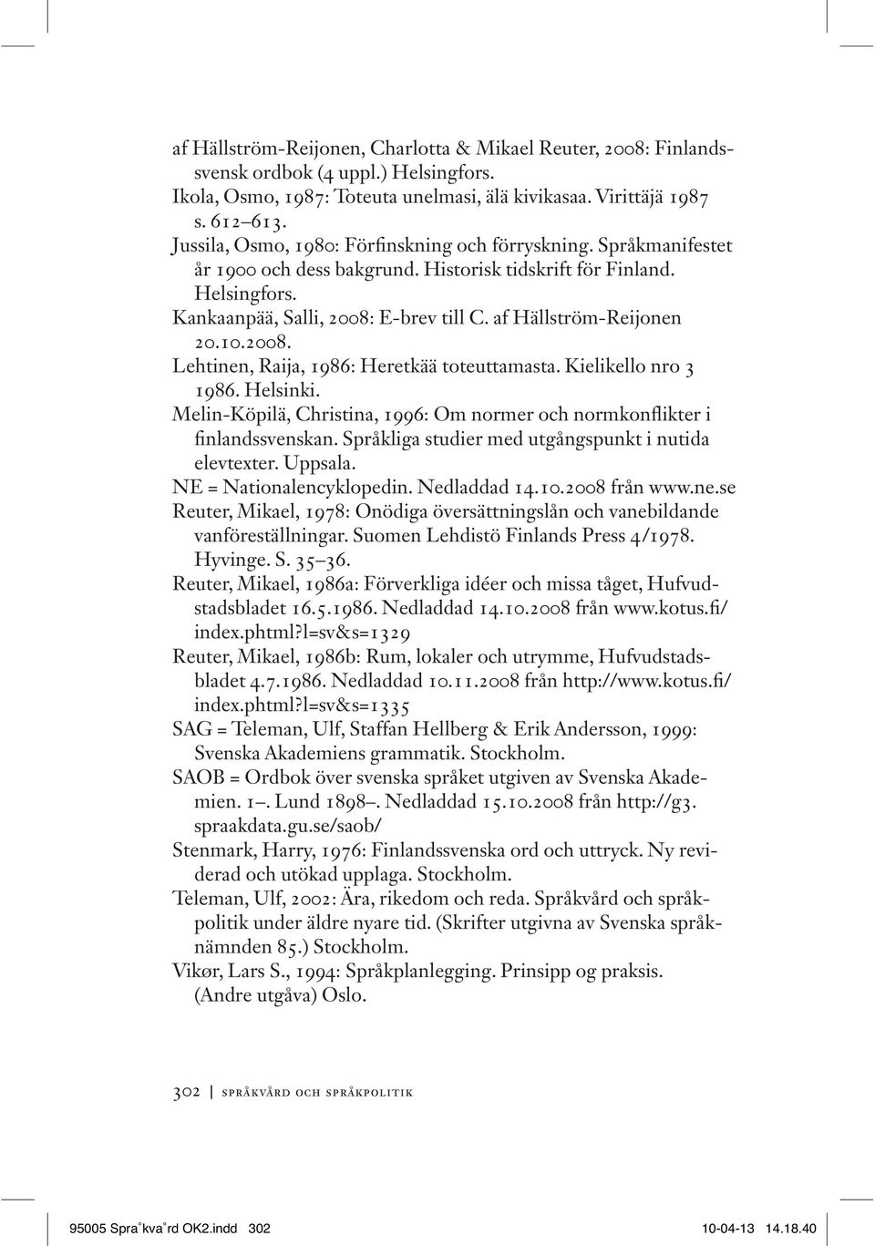 af Hällström-Reijonen 20.10.2008. Lehtinen, Raija, 1986: Heretkää toteuttamasta. Kielikello nro 3 1986. Helsinki. Melin-Köpilä, Christina, 1996: Om normer och normkonflikter i finlandssvenskan.