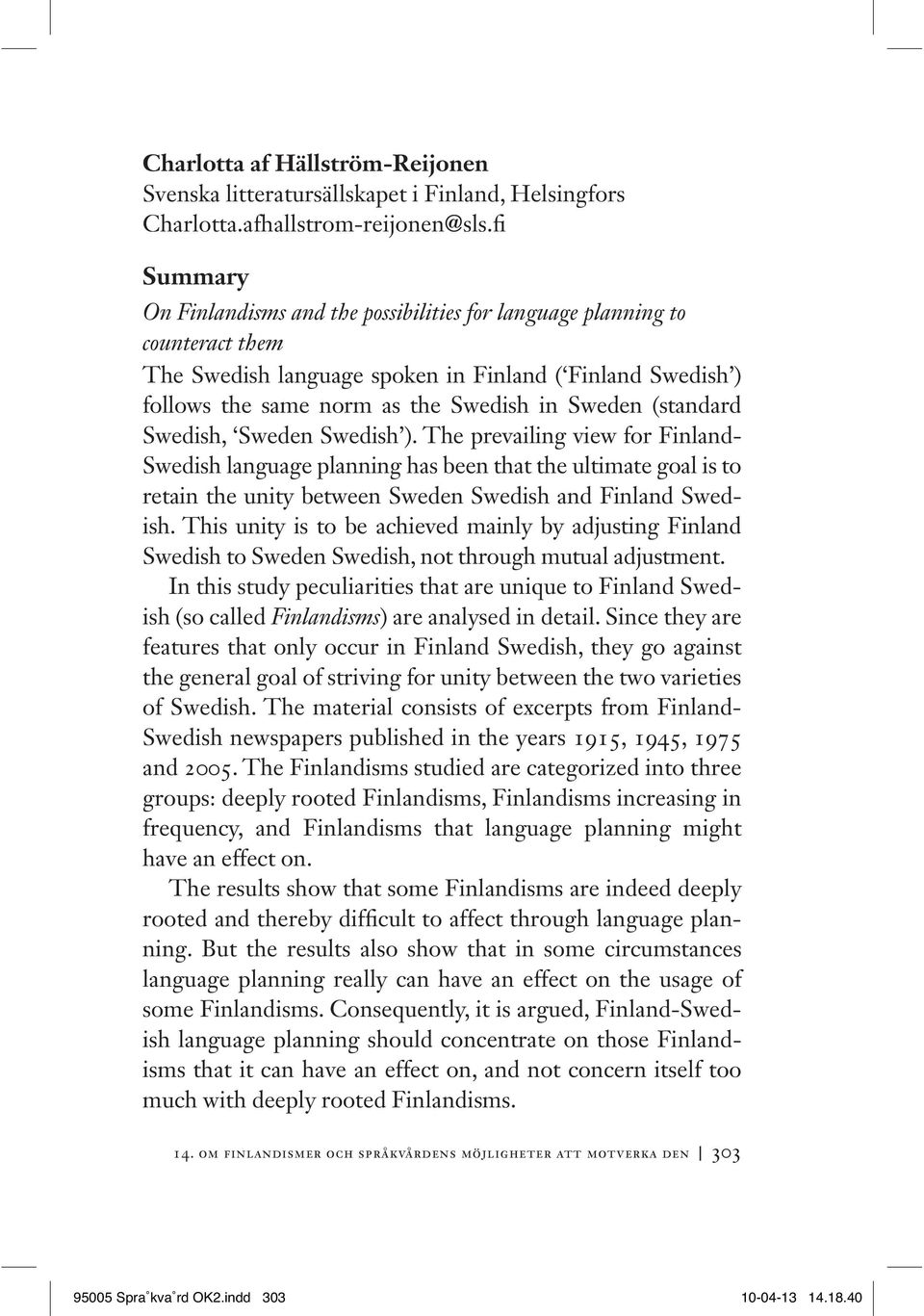 (standard Swedish, Sweden Swedish ). The prevailing view for Finland- Swedish language planning has been that the ultimate goal is to retain the unity between Sweden Swedish and Finland Swedish.