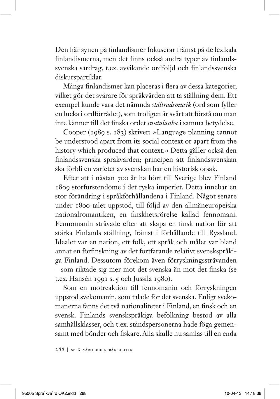 Ett exempel kunde vara det nämnda ståltrådsmusik (ord som fyller en lucka i ordförrådet), som troligen är svårt att förstå om man inte känner till det finska ordet rautalanka i samma betydelse.
