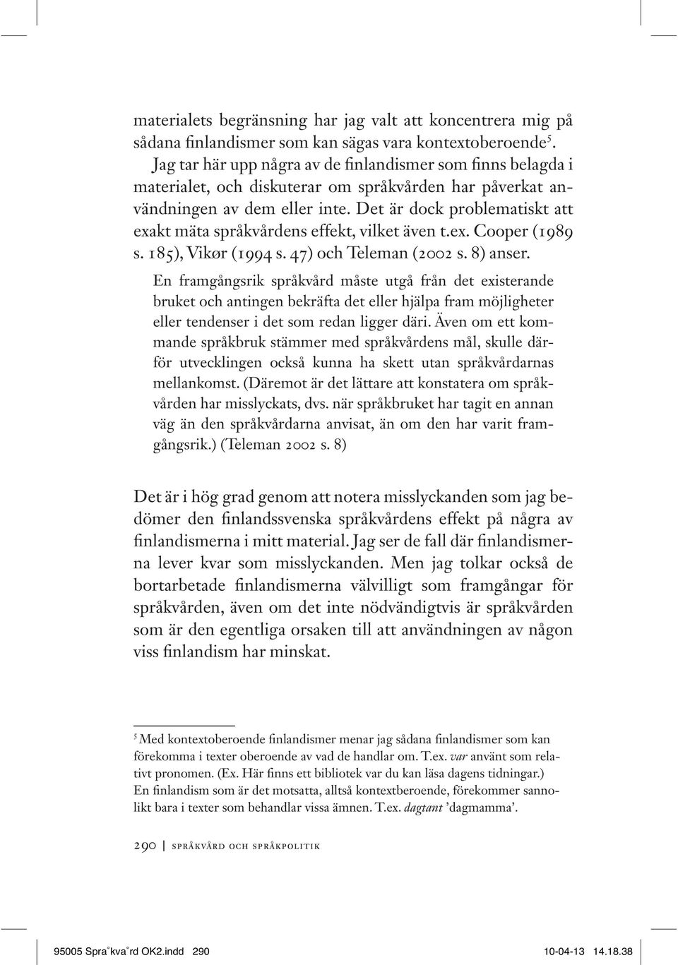 Det är dock problematiskt att exakt mäta språkvårdens effekt, vilket även t.ex. Cooper (1989 s. 185), Vikør (1994 s. 47) och Teleman (2002 s. 8) anser.