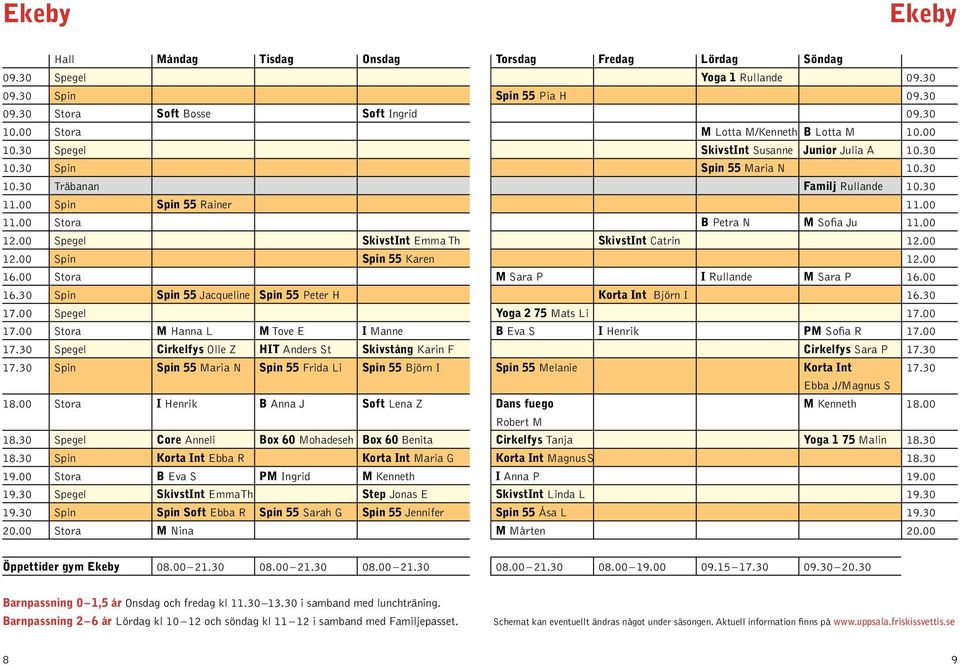 00 Stora B Petra N M Sofia Ju 11.00 12.00 Spegel SkivstInt Emma Th SkivstInt Catrin 12.00 12.00 Spin Spin 55 Karen 12.00 16.00 Stora M Sara P I Rullande M Sara P 16.00 16.30 Spin Spin 55 Jacqueline Spin 55 Peter H Korta Int Björn I 16.