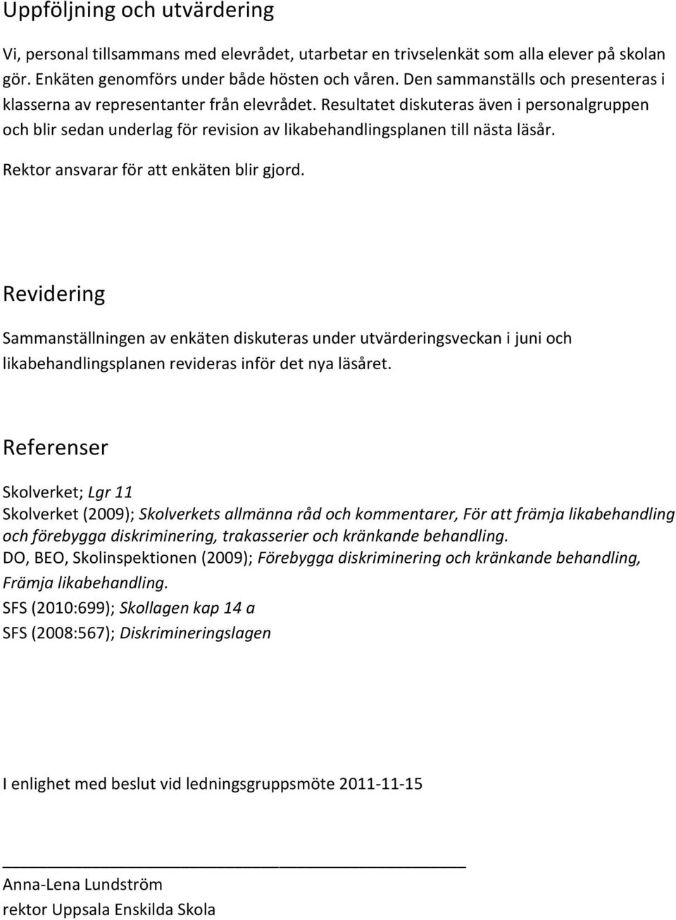 Resultatet diskuteras även i personalgruppen och blir sedan underlag för revision av likabehandlingsplanen till nästa läsår. Rektor ansvarar för att enkäten blir gjord.