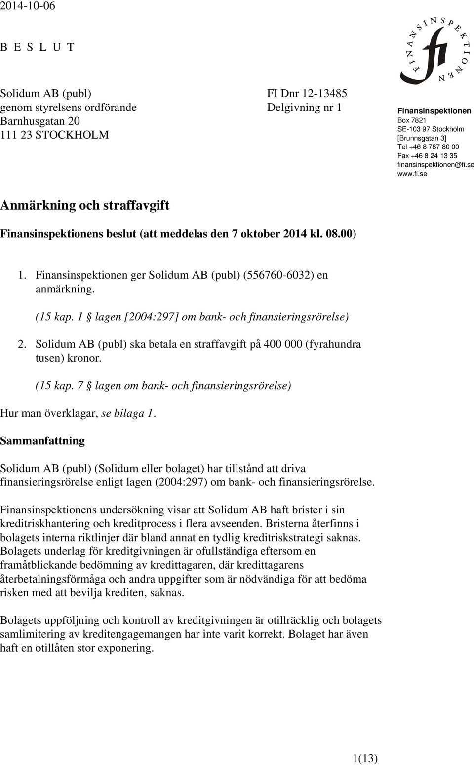 Finansinspektionen ger Solidum AB (publ) (556760-6032) en anmärkning. (15 kap. 1 lagen [2004:297] om bank- och finansieringsrörelse) 2.