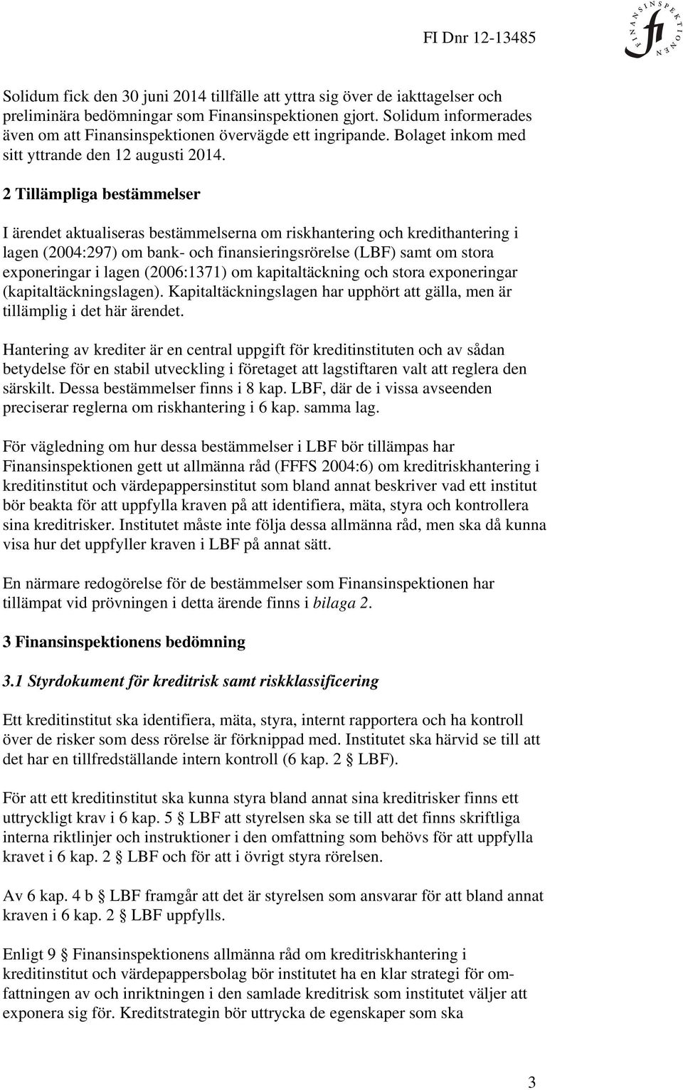 2 Tillämpliga bestämmelser I ärendet aktualiseras bestämmelserna om riskhantering och kredithantering i lagen (2004:297) om bank- och finansieringsrörelse (LBF) samt om stora exponeringar i lagen