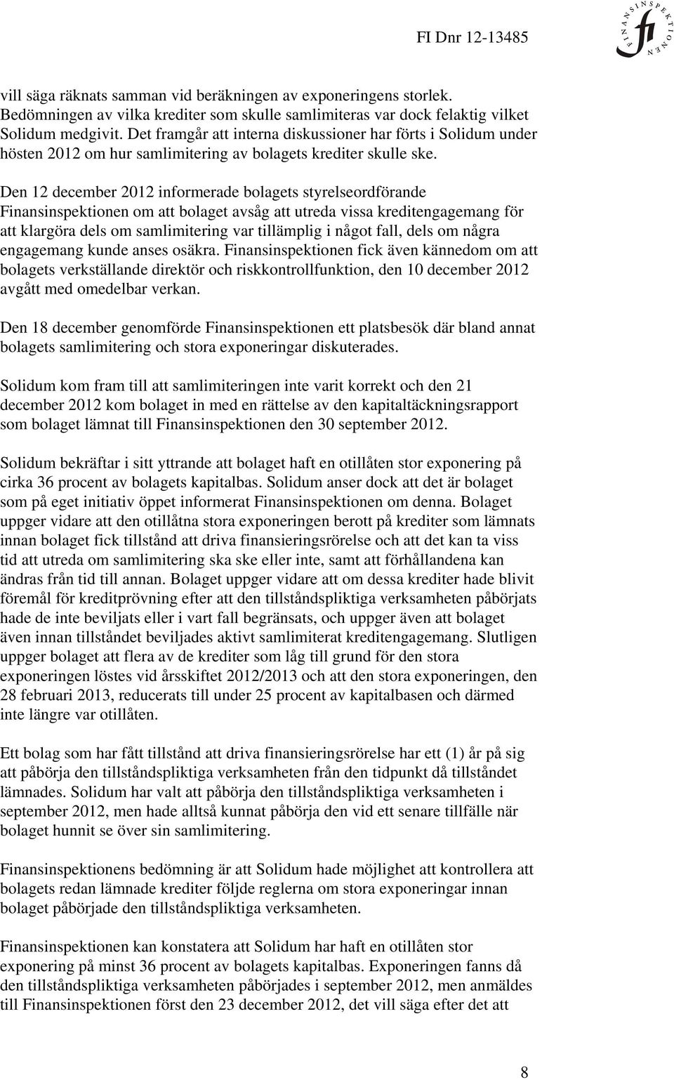 Den 12 december 2012 informerade bolagets styrelseordförande Finansinspektionen om att bolaget avsåg att utreda vissa kreditengagemang för att klargöra dels om samlimitering var tillämplig i något