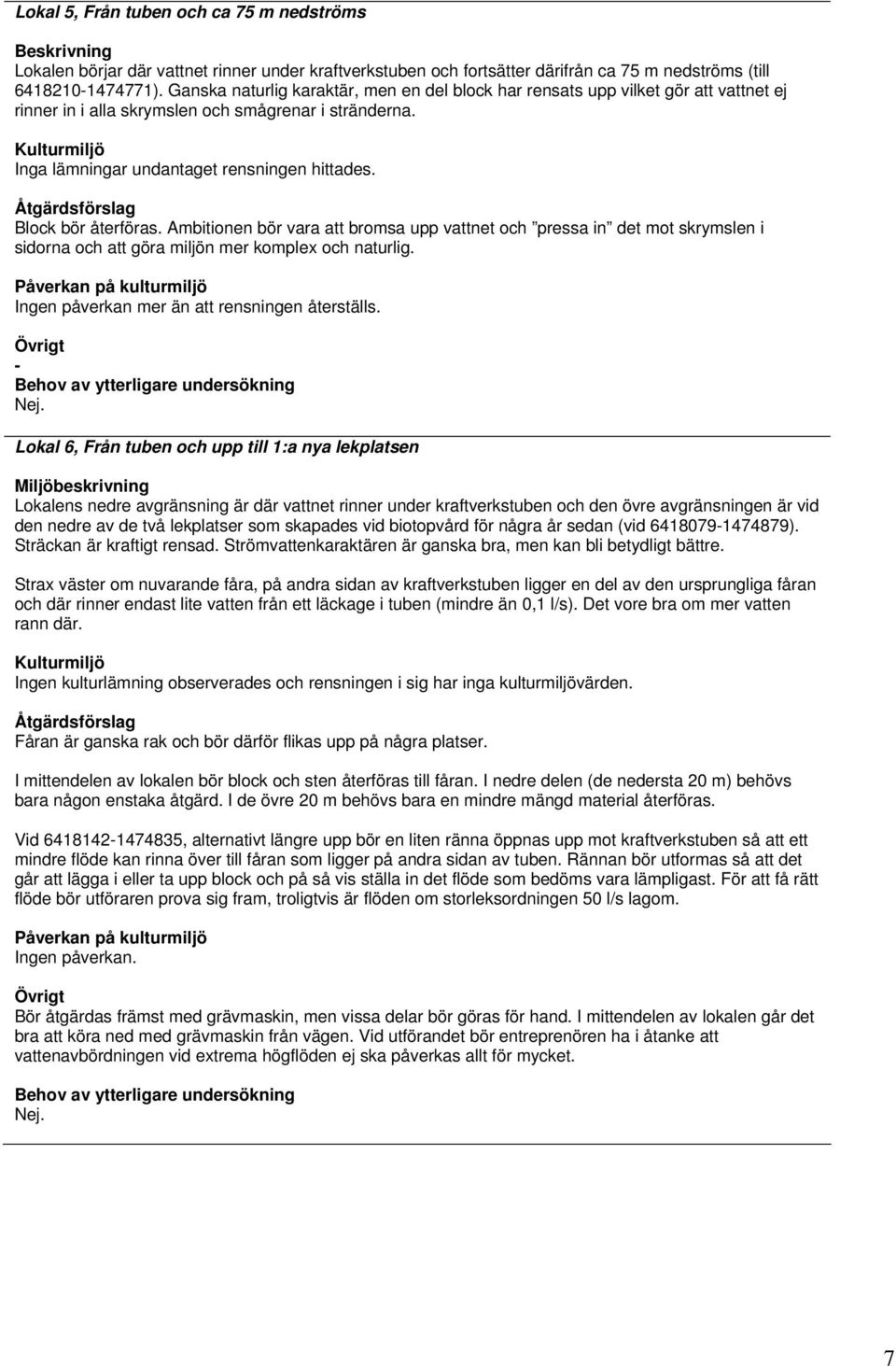 Block bör återföras. Ambitionen bör vara att bromsa upp vattnet och pressa in det mot skrymslen i sidorna och att göra miljön mer komplex och naturlig. Ingen påverkan mer än att rensningen återställs.