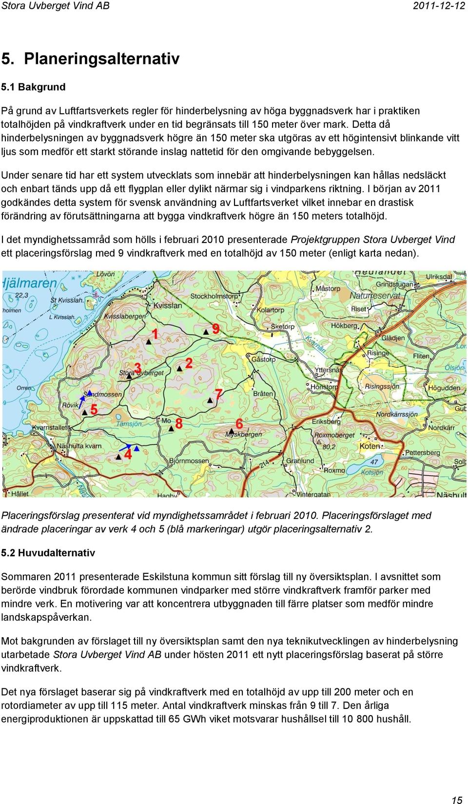 Detta då hinderbelysningen av byggnadsverk högre än 150 meter ska utgöras av ett högintensivt blinkande vitt ljus som medför ett starkt störande inslag nattetid för den omgivande bebyggelsen.