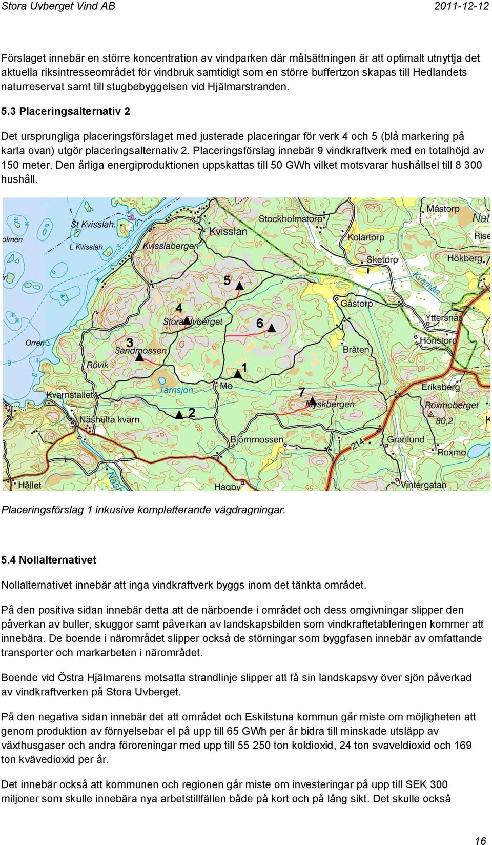 3 Placeringsalternativ 2 Det ursprungliga placeringsförslaget med justerade placeringar för verk 4 och 5 (blå markering på karta ovan) utgör placeringsalternativ 2.