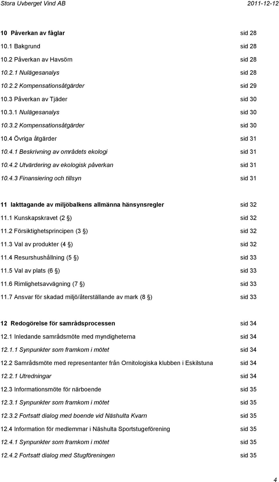 1 Kunskapskravet (2 ) sid 32 11.2 Försiktighetsprincipen (3 ) sid 32 11.3 Val av produkter (4 ) sid 32 11.4 Resurshushållning (5 ) sid 33 11.5 Val av plats (6 ) sid 33 11.