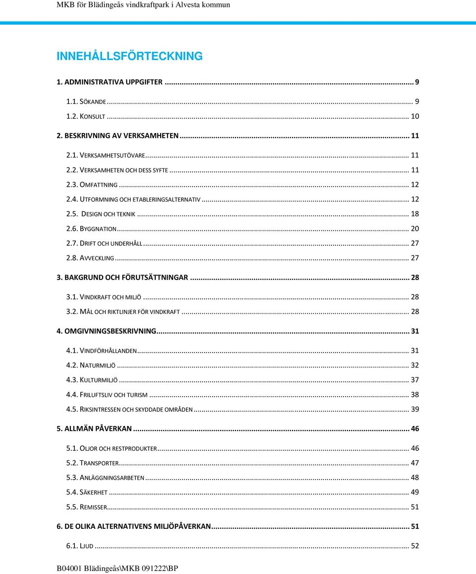 BAKGRUND OCH FÖRUTSÄTTNINGAR... 28 3.1. VINDKRAFT OCH MILJÖ... 28 3.2. MÅL OCH RIKTLINJER FÖR VINDKRAFT... 28 4. OMGIVNINGSBESKRIVNING... 31 4.1. VINDFÖRHÅLLANDEN... 31 4.2. NATURMILJÖ... 32 4.3. KULTURMILJÖ.