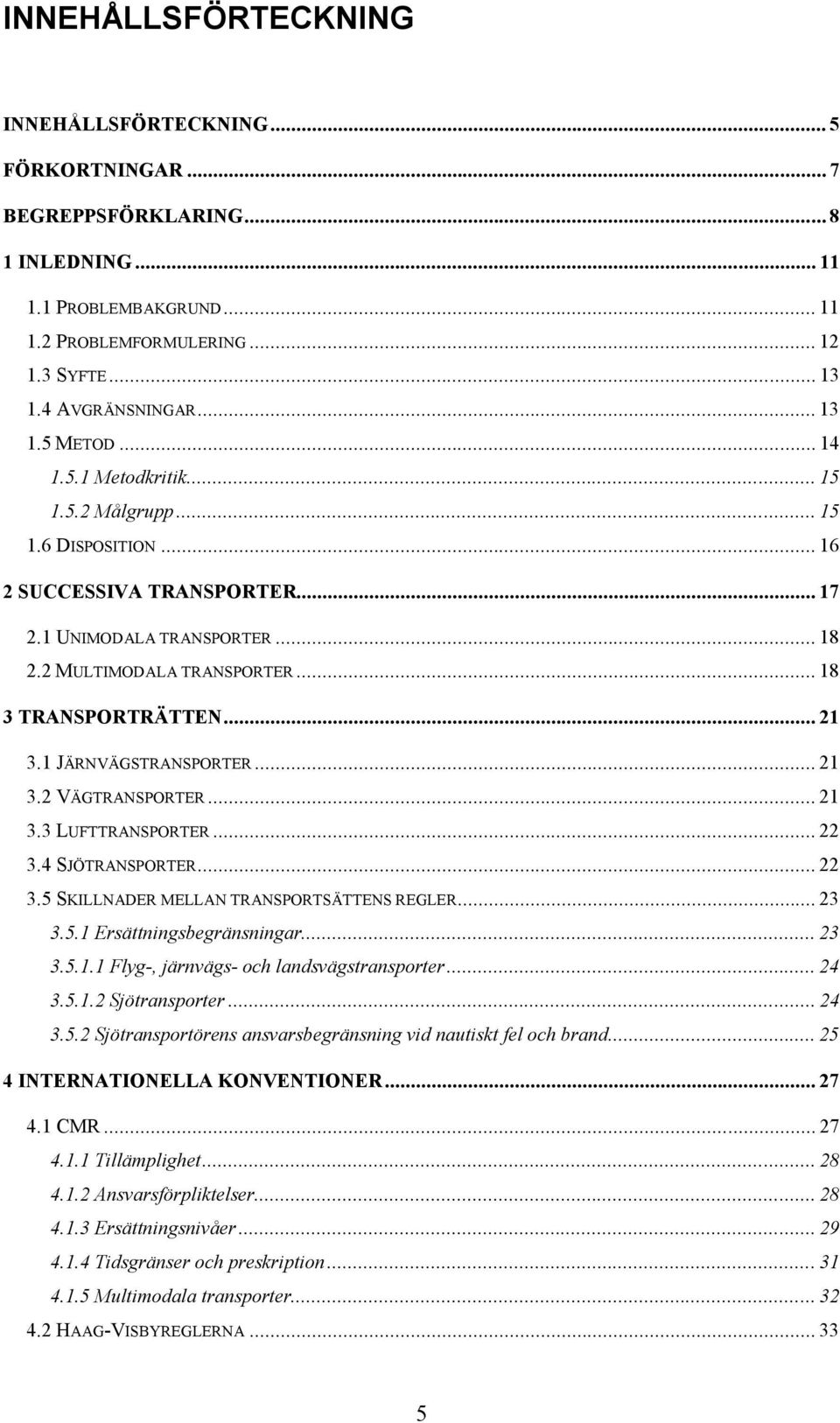 .. 18 3 TRANSPORTRÄTTEN... 21 3.1 JÄRNVÄGSTRANSPORTER... 21 3.2 VÄGTRANSPORTER... 21 3.3 LUFTTRANSPORTER... 22 3.4 SJÖTRANSPORTER... 22 3.5 SKILLNADER MELLAN TRANSPORTSÄTTENS REGLER... 23 3.5.1 Ersättningsbegränsningar.