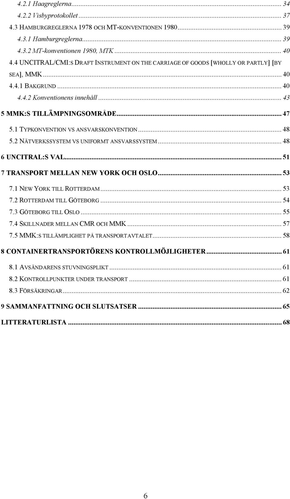 1 TYPKONVENTION VS ANSVARSKONVENTION... 48 5.2 NÄTVERKSSYSTEM VS UNIFORMT ANSVARSSYSTEM... 48 6 UNCITRAL:S VAL... 51 7 TRANSPORT MELLAN NEW YORK OCH OSLO... 53 7.1 NEW YORK TILL ROTTERDAM... 53 7.2 ROTTERDAM TILL GÖTEBORG.