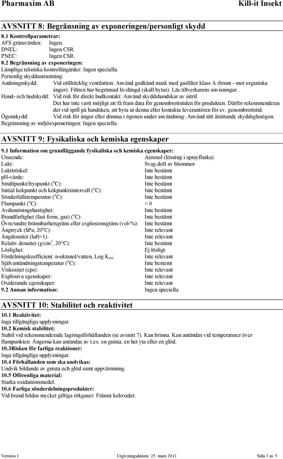 Personlig skyddsutrustning: Andningsskydd: Vid otillräcklig ventilation: Använd godkänd mask med gasfilter klass A (brunt - mot organiska ångor). Filtren har begränsad livslängd (skall bytas).