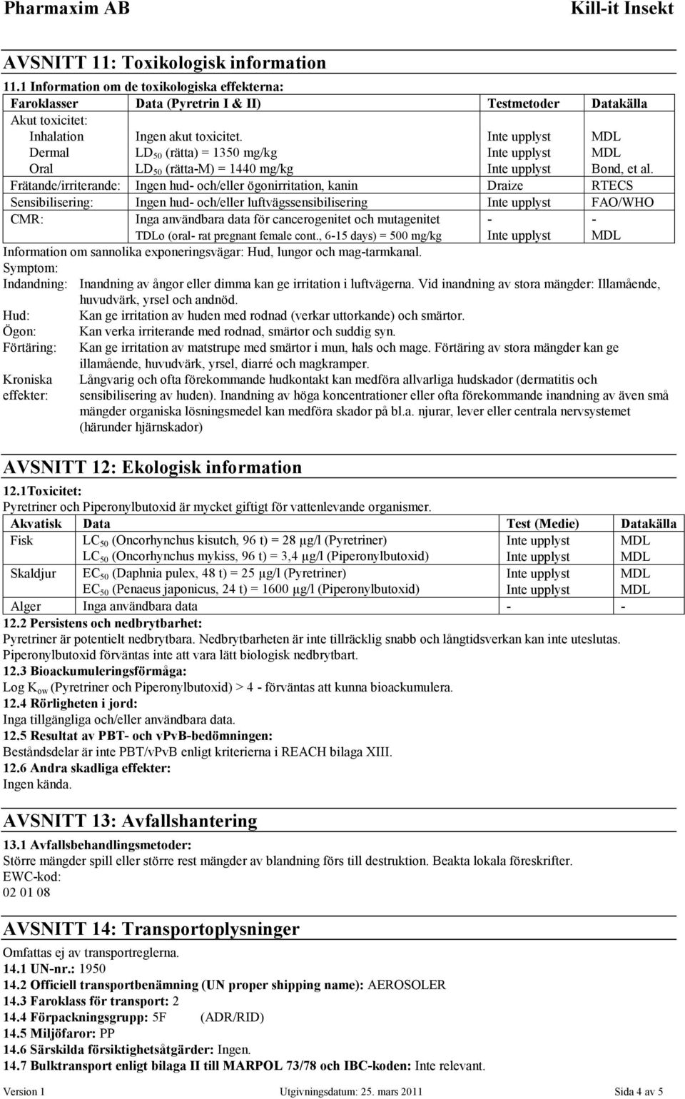 Frätande/irriterande: Ingen hud- och/eller ögonirritation, kanin Draize RTECS Sensibilisering: Ingen hud- och/eller luftvägssensibilisering Inte upplyst FAO/WHO CMR: Inga användbara data för